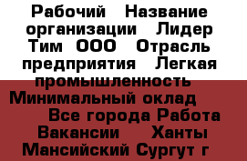 Рабочий › Название организации ­ Лидер Тим, ООО › Отрасль предприятия ­ Легкая промышленность › Минимальный оклад ­ 27 000 - Все города Работа » Вакансии   . Ханты-Мансийский,Сургут г.